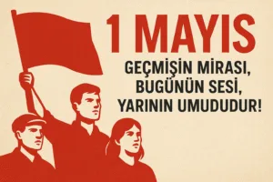1 Mayıs Geçmişin Mirası, Bugünün Sesi, Yarının Umududur!