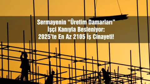 Sermayenin “Üretim Damarları” İşçi Kanıyla Besleniyor: 2025’te En Az 2105 İş Cinayeti!