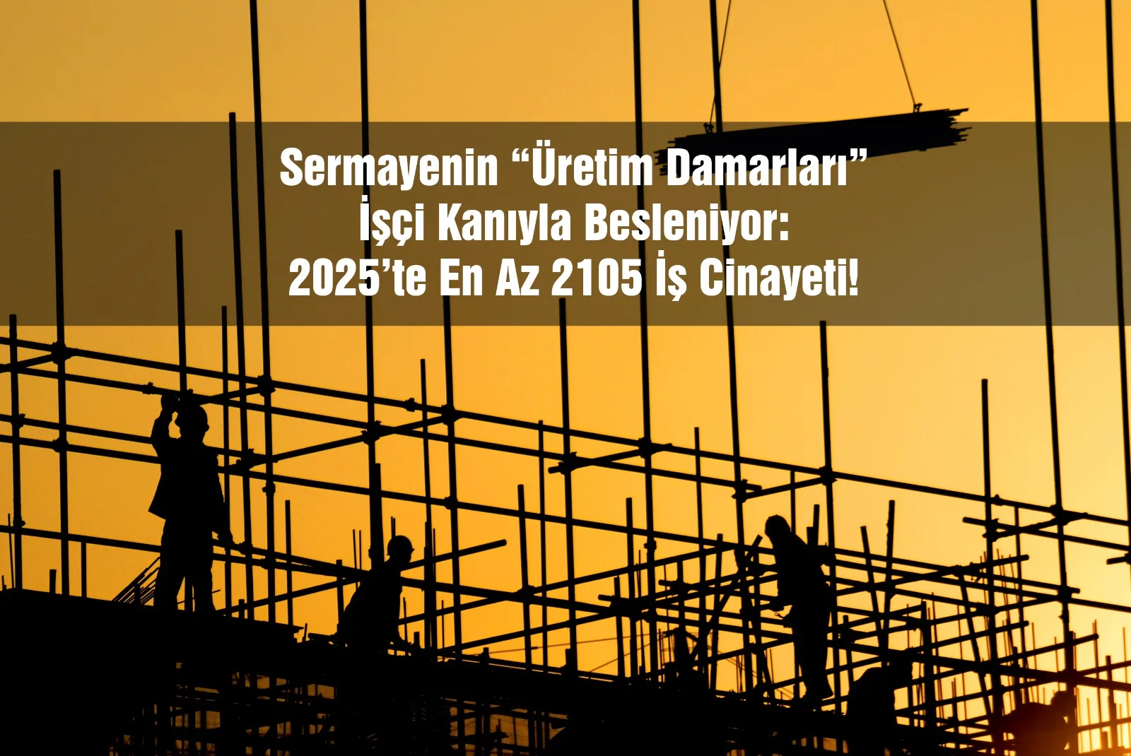 Sermayenin “Üretim Damarları” İşçi Kanıyla Besleniyor: 2025’te En Az 2105 İş Cinayeti!